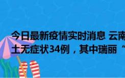 今日最新疫情实时消息 云南11月7日新增本土确诊7例、本土无症状34例，其中瑞丽“3+26”