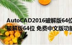 AutoCAD2016破解版64位 免费中文版（AutoCAD2016破解版64位 免费中文版功能简介）