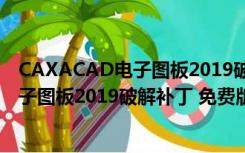 CAXACAD电子图板2019破解补丁 免费版（CAXACAD电子图板2019破解补丁 免费版功能简介）