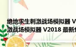 绝地求生刺激战场模拟器 V2018 最新免费版（绝地求生刺激战场模拟器 V2018 最新免费版功能简介）