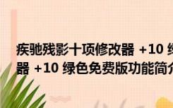 疾驰残影十项修改器 +10 绿色免费版（疾驰残影十项修改器 +10 绿色免费版功能简介）