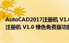 AutoCAD2017注册机 V1.0 绿色免费版（AutoCAD2017注册机 V1.0 绿色免费版功能简介）