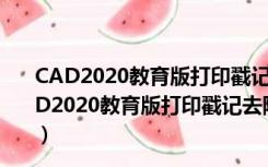 CAD2020教育版打印戳记去除插件 V1.0 绿色免费版（CAD2020教育版打印戳记去除插件 V1.0 绿色免费版功能简介）