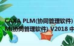 CAXA PLM(协同管理软件) V2018 中文破解版（CAXA PLM(协同管理软件) V2018 中文破解版功能简介）