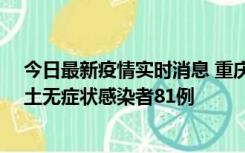 今日最新疫情实时消息 重庆市新增本土确诊病例39例、本土无症状感染者81例