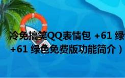 冷免搞笑QQ表情包 +61 绿色免费版（冷免搞笑QQ表情包 +61 绿色免费版功能简介）