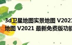 3d卫星地图实景地图 V2021 最新免费版（3d卫星地图实景地图 V2021 最新免费版功能简介）