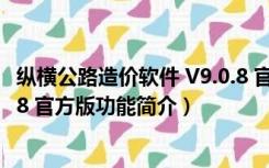 纵横公路造价软件 V9.0.8 官方版（纵横公路造价软件 V9.0.8 官方版功能简介）