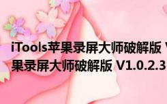 iTools苹果录屏大师破解版 V1.0.2.3 最新免费版（iTools苹果录屏大师破解版 V1.0.2.3 最新免费版功能简介）