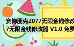 赛博朋克2077无限金钱修改器 V1.0 免费版（赛博朋克2077无限金钱修改器 V1.0 免费版功能简介）