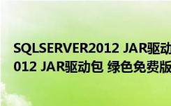 SQLSERVER2012 JAR驱动包 绿色免费版（SQLSERVER2012 JAR驱动包 绿色免费版功能简介）