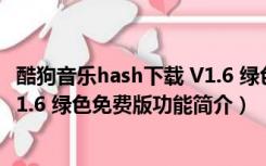 酷狗音乐hash下载 V1.6 绿色免费版（酷狗音乐hash下载 V1.6 绿色免费版功能简介）