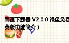 高速下载器 V2.0.0 绿色免费版（高速下载器 V2.0.0 绿色免费版功能简介）