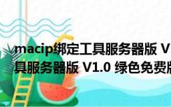 macip绑定工具服务器版 V1.0 绿色免费版（macip绑定工具服务器版 V1.0 绿色免费版功能简介）