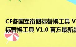 CF各国军衔图标替换工具 V1.0 官方最新版（CF各国军衔图标替换工具 V1.0 官方最新版功能简介）