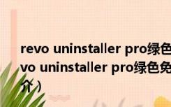 revo uninstaller pro绿色免安装 V4.4.0.0 吾爱破解版（revo uninstaller pro绿色免安装 V4.4.0.0 吾爱破解版功能简介）