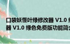 口袋妖怪叶绿修改器 V1.0 绿色免费版（口袋妖怪叶绿修改器 V1.0 绿色免费版功能简介）