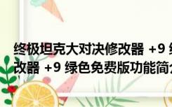 终极坦克大对决修改器 +9 绿色免费版（终极坦克大对决修改器 +9 绿色免费版功能简介）