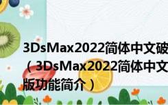 3DsMax2022简体中文破解版 32/64位 V24.1.0 免密钥版（3DsMax2022简体中文破解版 32/64位 V24.1.0 免密钥版功能简介）