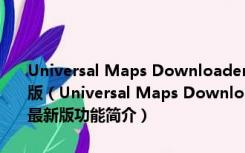 Universal Maps Downloader(卫星地图下载软件) V9.929 官方最新版（Universal Maps Downloader(卫星地图下载软件) V9.929 官方最新版功能简介）