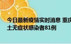 今日最新疫情实时消息 重庆市新增本土确诊病例39例、本土无症状感染者81例