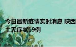 今日最新疫情实时消息 陕西11月7日新增本土确诊13例、本土无症状19例