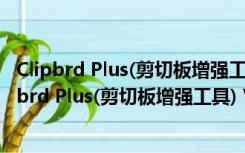 Clipbrd Plus(剪切板增强工具) V1.0.0.1 绿色免费版（Clipbrd Plus(剪切板增强工具) V1.0.0.1 绿色免费版功能简介）