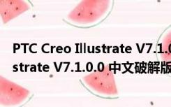 PTC Creo Illustrate V7.1.0.0 中文破解版（PTC Creo Illustrate V7.1.0.0 中文破解版功能简介）