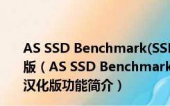 AS SSD Benchmark(SSD硬盘测速工具) V2.0.6845 汉化版（AS SSD Benchmark(SSD硬盘测速工具) V2.0.6845 汉化版功能简介）