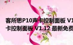 客所思P10声卡控制面板 V1.12 最新免费版（客所思P10声卡控制面板 V1.12 最新免费版功能简介）