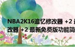 NBA2K16追忆修改器 +2 最新免费版（NBA2K16追忆修改器 +2 最新免费版功能简介）