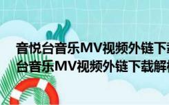 音悦台音乐MV视频外链下载解析助手 V1.0 绿色版（音悦台音乐MV视频外链下载解析助手 V1.0 绿色版功能简介）