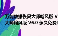 万能数据恢复大师翰风版 V6.0 永久免费版（万能数据恢复大师翰风版 V6.0 永久免费版功能简介）