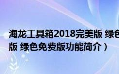 海龙工具箱2018完美版 绿色免费版（海龙工具箱2018完美版 绿色免费版功能简介）