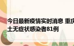 今日最新疫情实时消息 重庆市新增本土确诊病例39例、本土无症状感染者81例