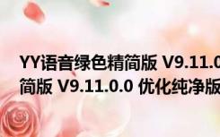 YY语音绿色精简版 V9.11.0.0 优化纯净版（YY语音绿色精简版 V9.11.0.0 优化纯净版功能简介）