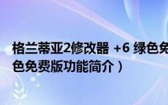 格兰蒂亚2修改器 +6 绿色免费版（格兰蒂亚2修改器 +6 绿色免费版功能简介）