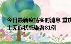 今日最新疫情实时消息 重庆市新增本土确诊病例39例、本土无症状感染者81例