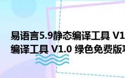 易语言5.9静态编译工具 V1.0 绿色免费版（易语言5.9静态编译工具 V1.0 绿色免费版功能简介）