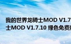 我的世界龙骑士MOD V1.7.10 绿色免费版（我的世界龙骑士MOD V1.7.10 绿色免费版功能简介）