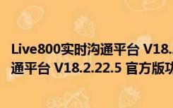 Live800实时沟通平台 V18.2.22.5 官方版（Live800实时沟通平台 V18.2.22.5 官方版功能简介）