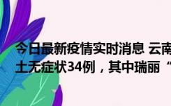 今日最新疫情实时消息 云南11月7日新增本土确诊7例、本土无症状34例，其中瑞丽“3+26”