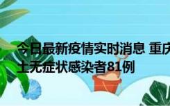 今日最新疫情实时消息 重庆市新增本土确诊病例39例、本土无症状感染者81例