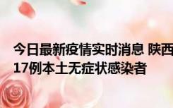 今日最新疫情实时消息 陕西11月6日新增7例本土确诊病例、17例本土无症状感染者