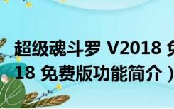 超级魂斗罗 V2018 免费版（超级魂斗罗 V2018 免费版功能简介）