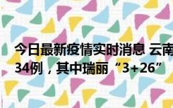 今日最新疫情实时消息 云南新增本土确诊7例、本土无症状34例，其中瑞丽“3+26”