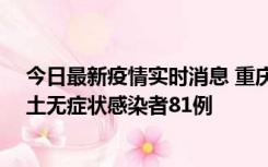 今日最新疫情实时消息 重庆市新增本土确诊病例39例、本土无症状感染者81例