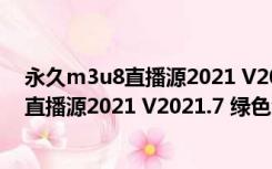 永久m3u8直播源2021 V2021.7 绿色免费版（永久m3u8直播源2021 V2021.7 绿色免费版功能简介）