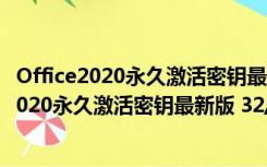 Office2020永久激活密钥最新版 32/64位 免费版（Office2020永久激活密钥最新版 32/64位 免费版功能简介）