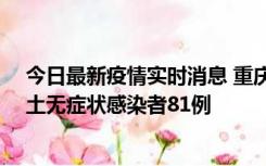 今日最新疫情实时消息 重庆市新增本土确诊病例39例、本土无症状感染者81例